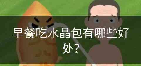 早餐吃水晶包有哪些好处？(早餐吃水晶包有哪些好处和坏处)